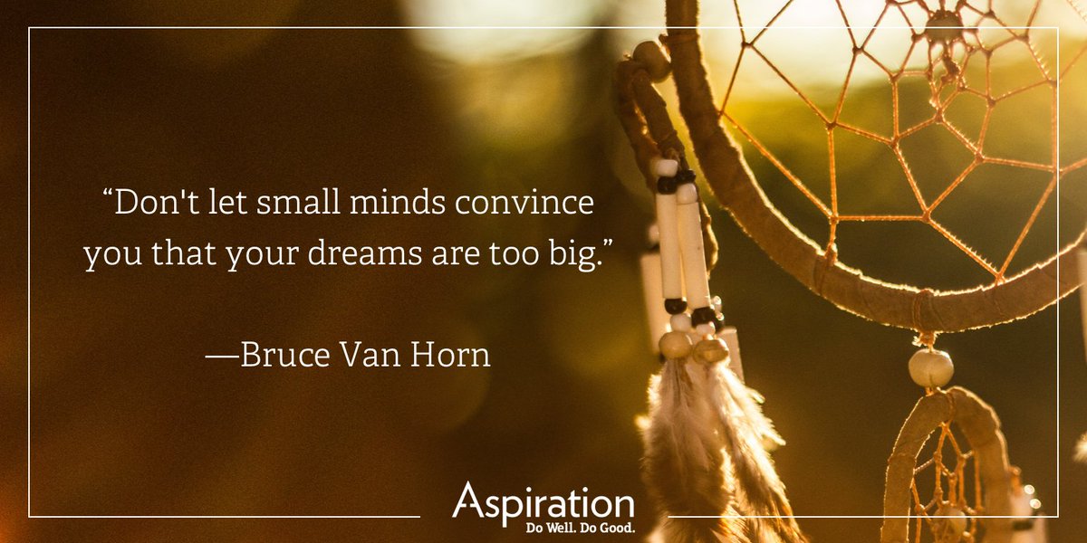 RT <a href="/Aspiration/">Becca Destreee</a>: "Don't let small minds convince you that your dreams are too big." - <a href="/BruceVH/">Bruce Van Horn</a> #quote