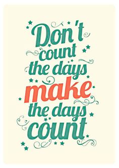 Don't count the days, make the days count.