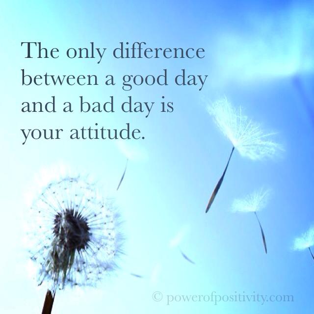 The only difference between a good day and a bad day is your attitude ...