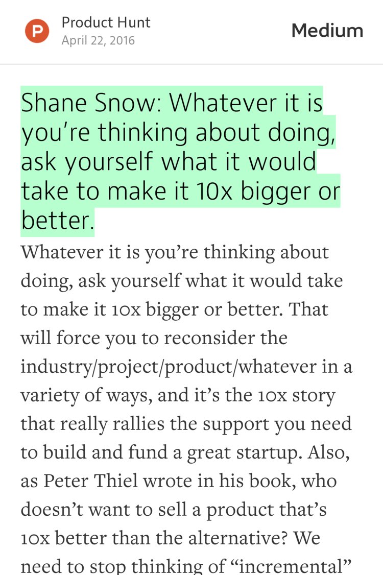 “Shane Snow: Whatever it is you’re thinking about doing, ask yourself what it would take to make it 10x bigger or better.” from “Startup Advice for New Entrepreneurs” by Product Hunt.