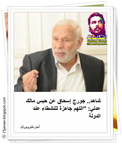 جورج إسحاق عن حبس مالك عدلي: "التهم جاهزة للنشطاء عند الدولة