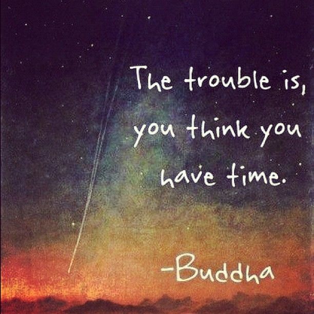 thetouchtime's tweet image. The trouble is, you think you have time.

-Buddha