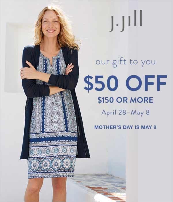 Happy Mother's Day! J. Jill's gift to you - take $50 off $150 or more (April 28-May 8)