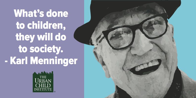 What’s done 
to children, 
they will do 
to society.
- Karl Menninger