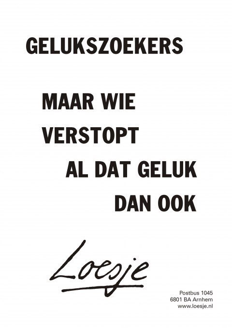 **Gelukszoekers
maar wie verstopt al dat geluk dan ook**
#loesje