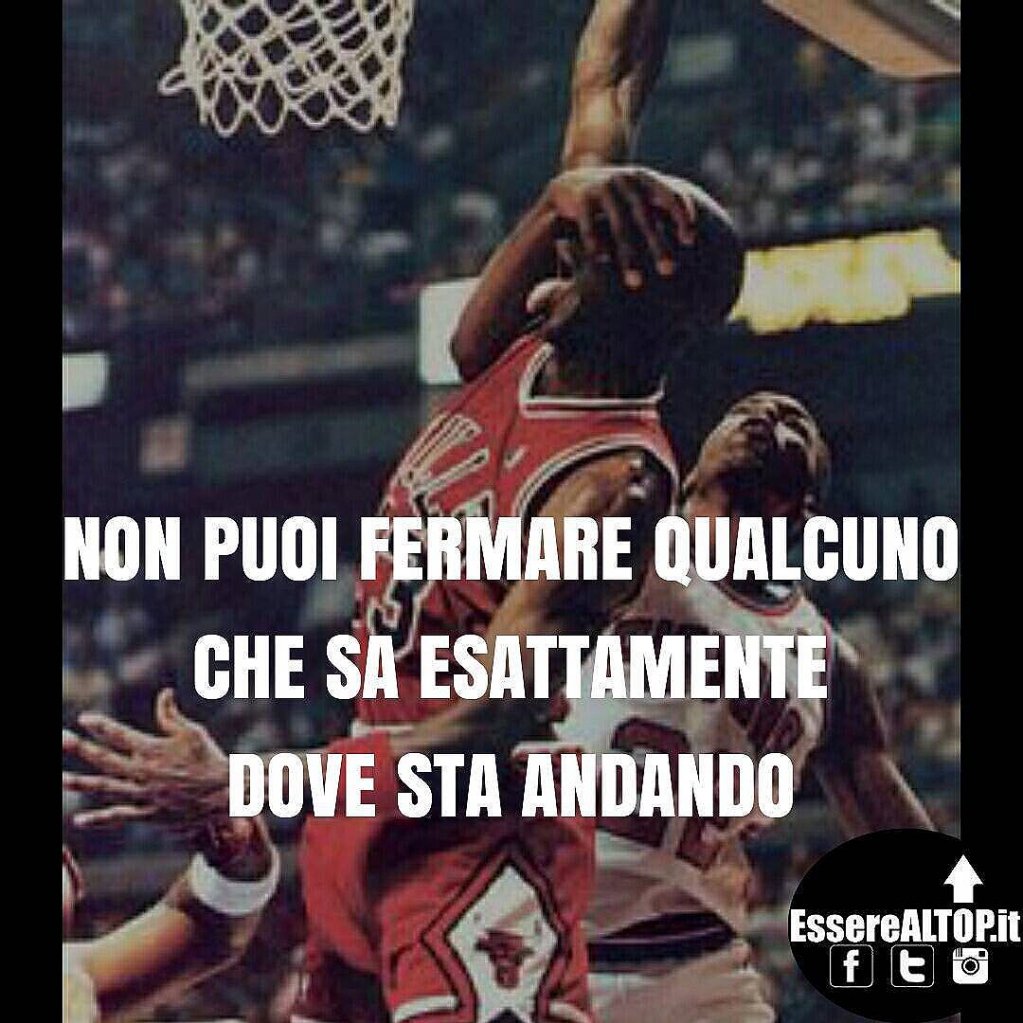 Se sai esattamente cosa vuoi e dove vuoi arrivare... niente e nessuno potrà mai realmente fermarti!