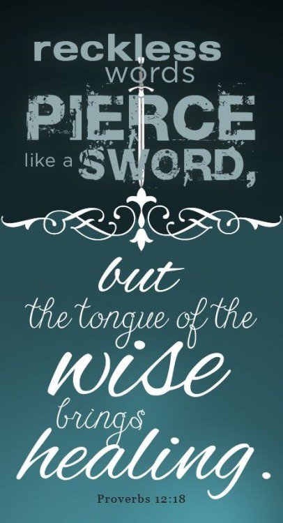 Hoping you are wise! Proverbs 12:18 "Reckless words pierce like a sword, but the tongue of the wise brings healing"