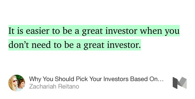“…It is easier to be a great investor when you don’t need to be a great investor.” from “Why You Should Pick Your Investors Based On Their Failures” by Zachariah Reitano.