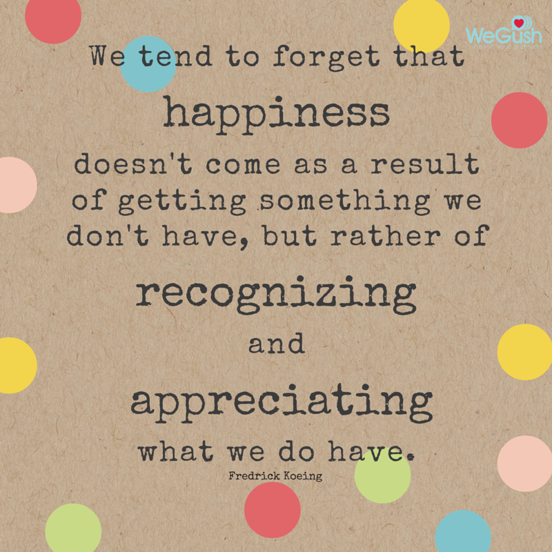 Happiness doesn't come from getting something we don't have, but by recognizing &amp; appreciating what we do have.