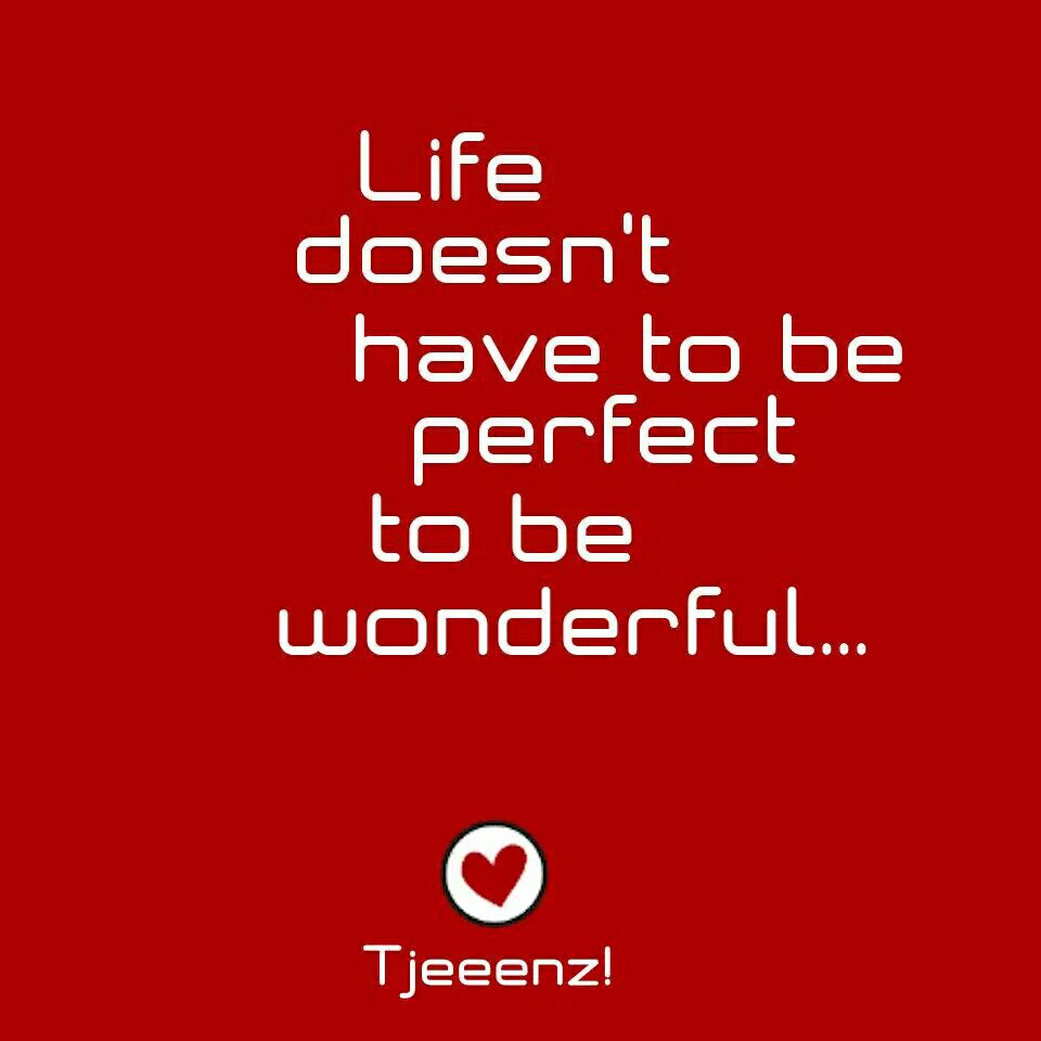 Life doesn't have to be perfect to be wonderful...