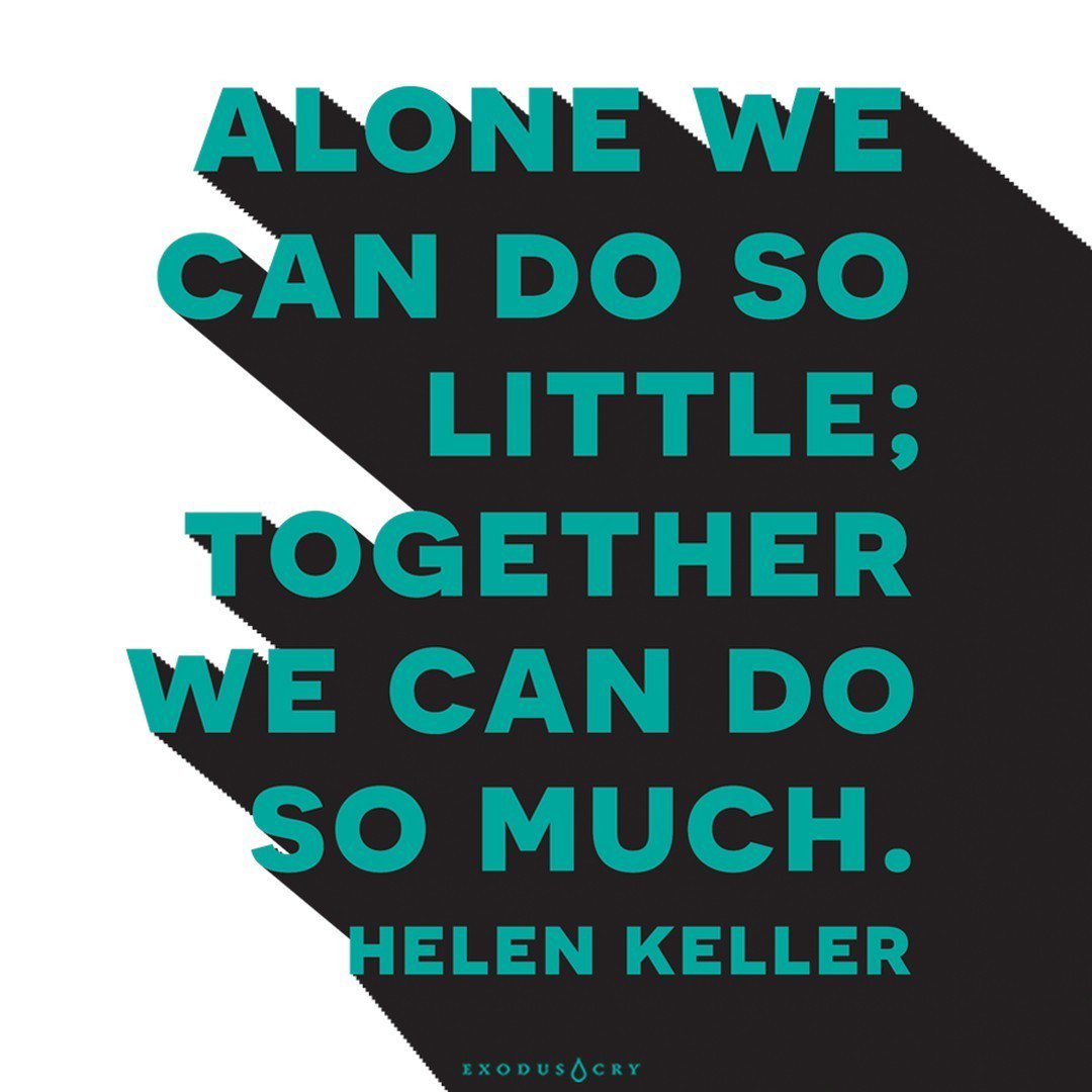 “Alone we can do so little; together we can do so much.” —Helen Keller
