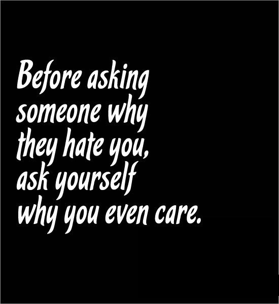 message_mobile's tweet image. Before asking someone why they #hate you, ask #yourself why you even #care.
