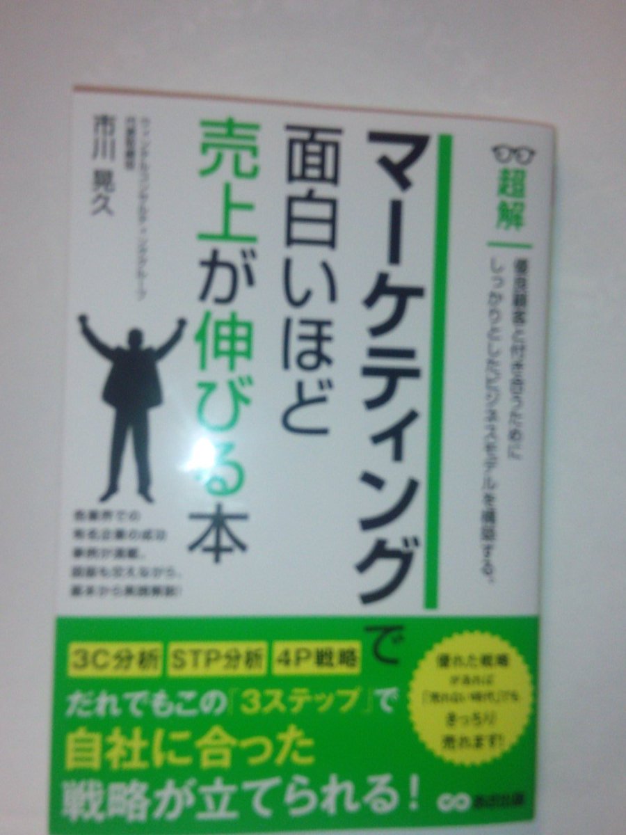 マーケティングで面白いほど売上が伸びる本　市川晃久著　これまでの学と経験を体系化するのに最高。「気合いで売れ」という上司にはついていけない。工夫なしに価格競争をした企業の末路。理論を無視した競争はありえない。なるほど！！
