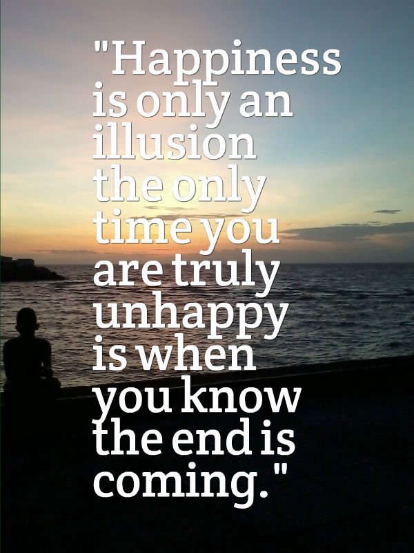 WindowsFrom's tweet image. #Happiness is only an illusion the only time you are #truly unhappy is when you know the #end is coming.