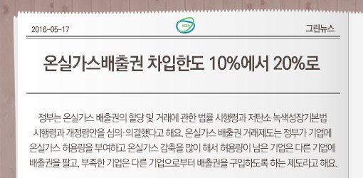 온실가스배출권 차입한도 10%에서 20%로

정부는 온실가스 배출권의 할당 및 거래에 관한 법률 시행령과 저탄소 녹색성장기본법 
시행령과 개정령안을 심의·의결했다고 해요.