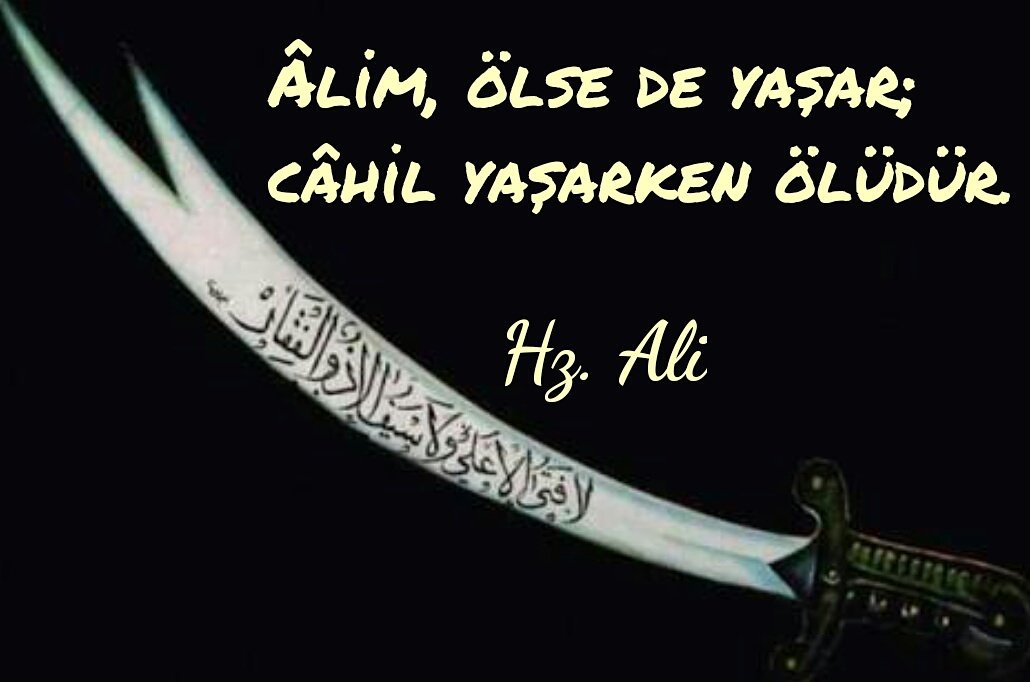 Âlim, ölse de yaşar;
câhil yaşarken ölüdür. 
Hz.Ali