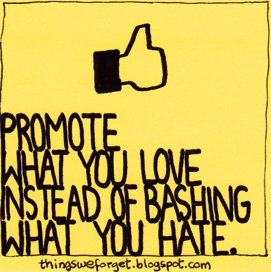Promote what you love instead of bashing what you hate