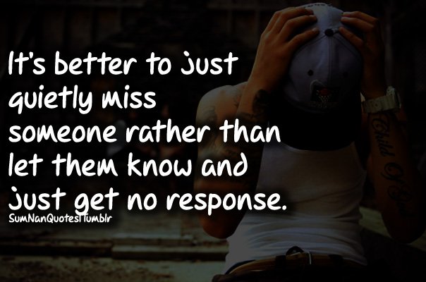 Sumnan Quotes Its Better To Just Quietly Miss Someone Rather Than Let Them Know And Just Get No Response T Co Pnaqmsu8v0 Twitter