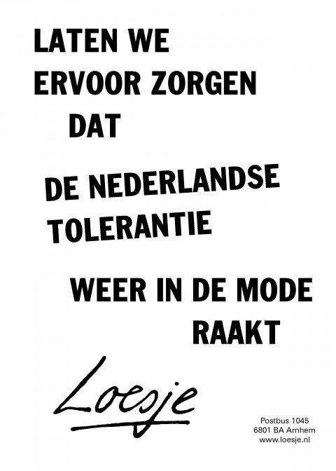 **Laten we ervoor zorgen
dat de Nederlandse tolerantie
weer in de mode raakt**
#loesje