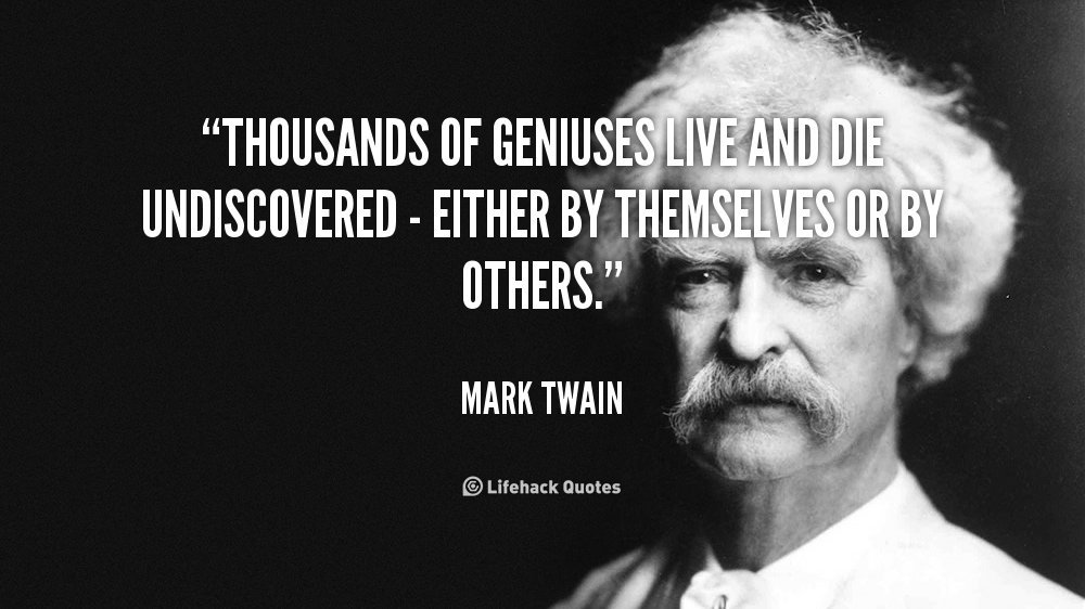 “Thousands of geniuses live and die undiscovered—either by themselves or by others.” - Mark Twain  <a href="/WolfOfTrading/">Wolf of Trading</a>