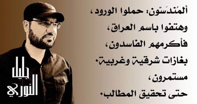 المنُدٓسّون: حملوا الورود،
وهتفوا باسم العراق،
فأكرمهم الفاسدون،
بغازات شرقية وغربية٠
مستمرون،
حتى تحقيق المطالب٠