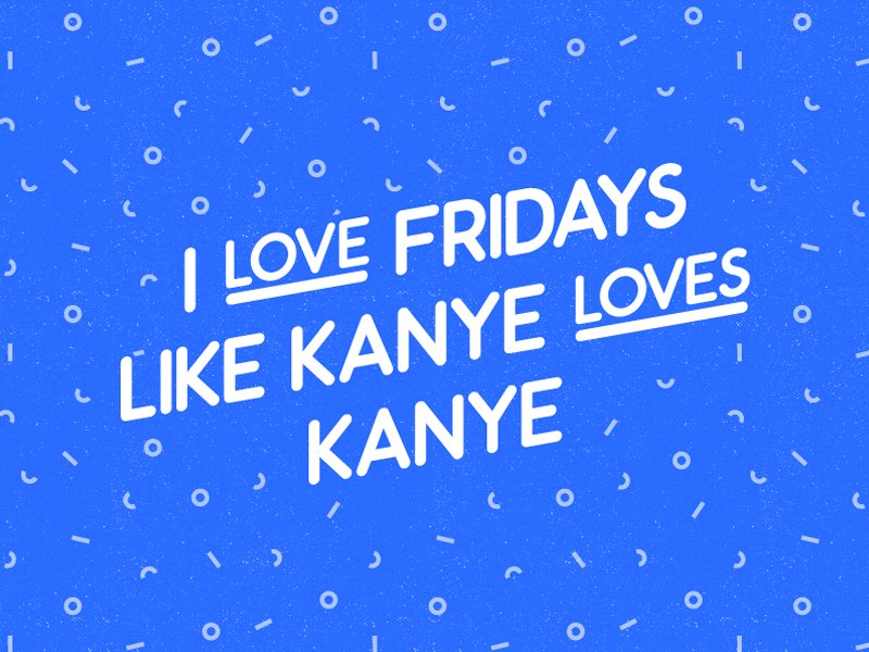 Friday has finally arrived and we are loving it. #friday #kanye