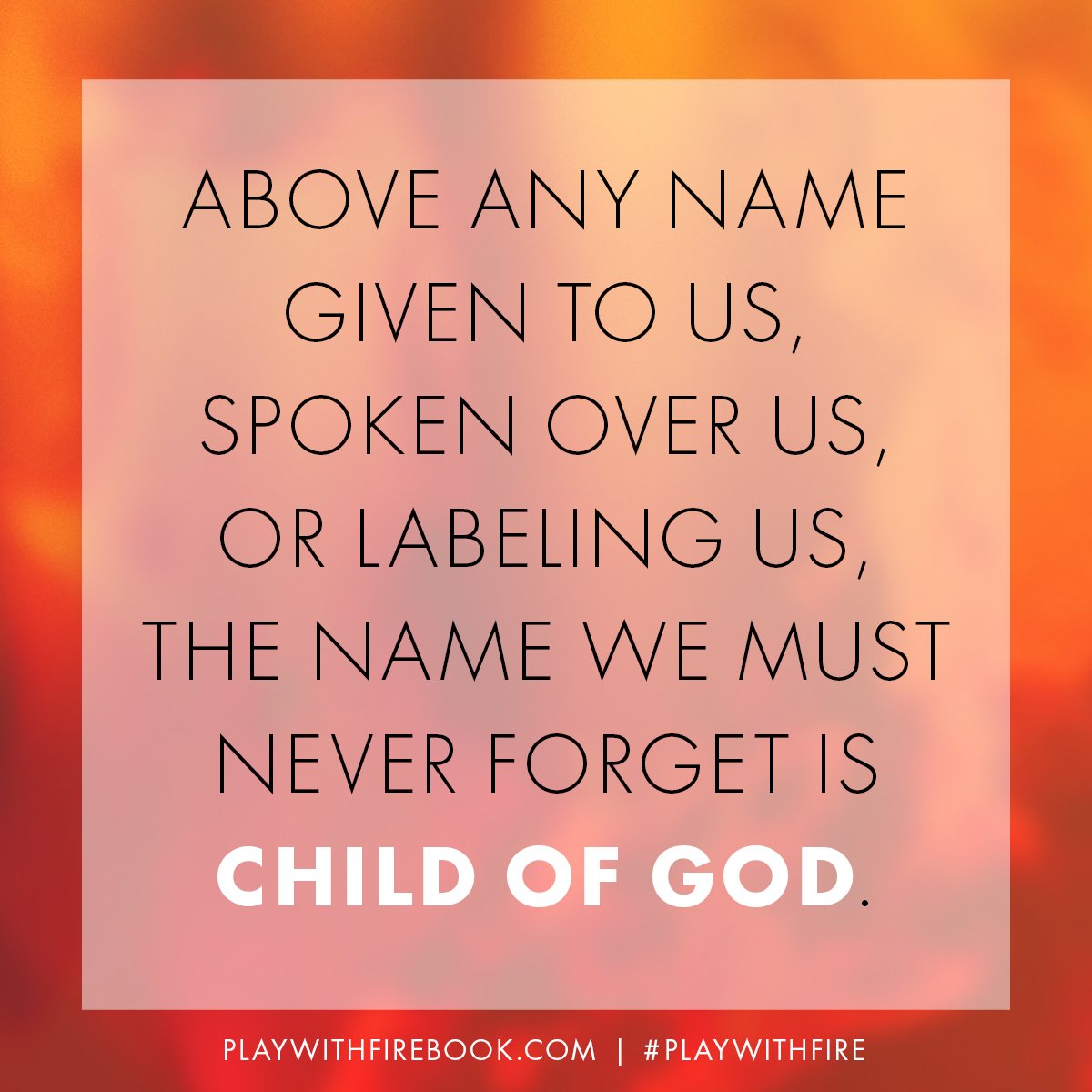 biancaolthoff's tweet photo. Above any name given to us, the name we must never forget is Child of God. #PlayWithFire https://t.co/S7cZSkWORb
