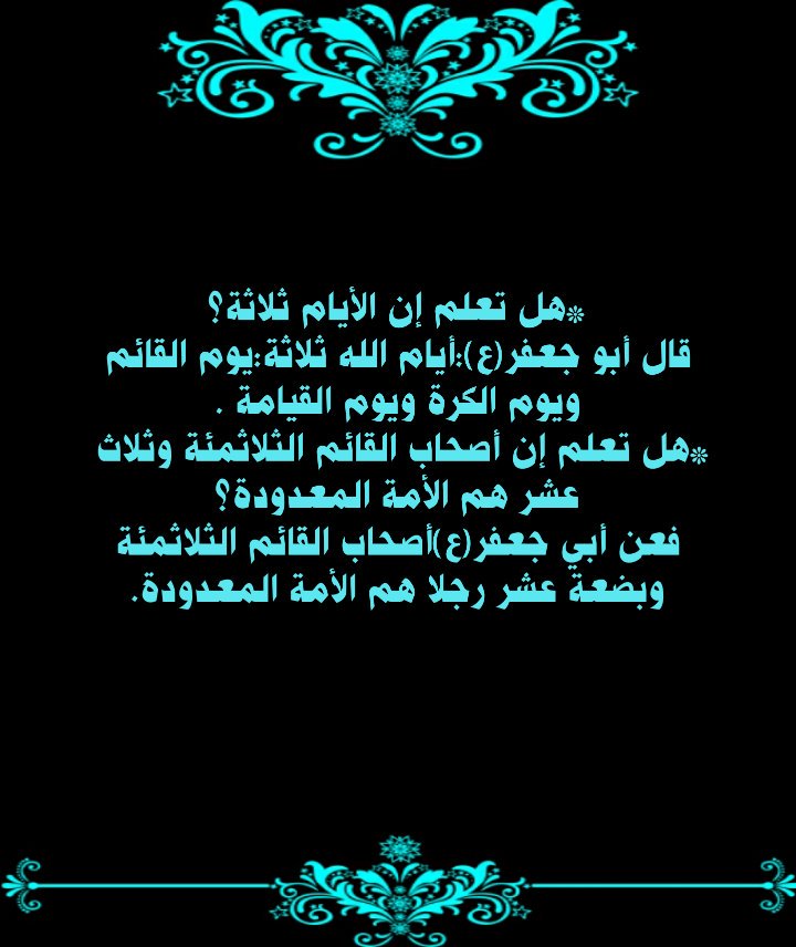 *هل تعلم إن الأيام ثلاثة؟
*هل تعلم إن أصحاب القائم الثلاثمئة وثلاث عشر هم الامة المعدودة؟