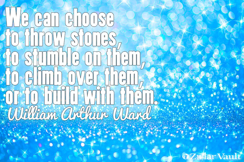 TheZigZiglar's tweet image. "We can choose to throw stones, to stumble on them, to climb over them, or to build with them."-William Arthur Ward