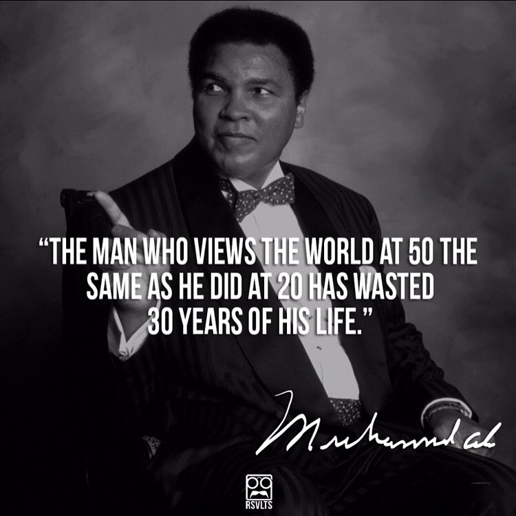 "The man who views the world at 50 the same as he did at 20 has wasted 30 years of his life." - Muhammad Ali