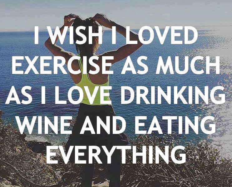 Image result for i wish i loved exercise as much as i love drinking wine and eating everything