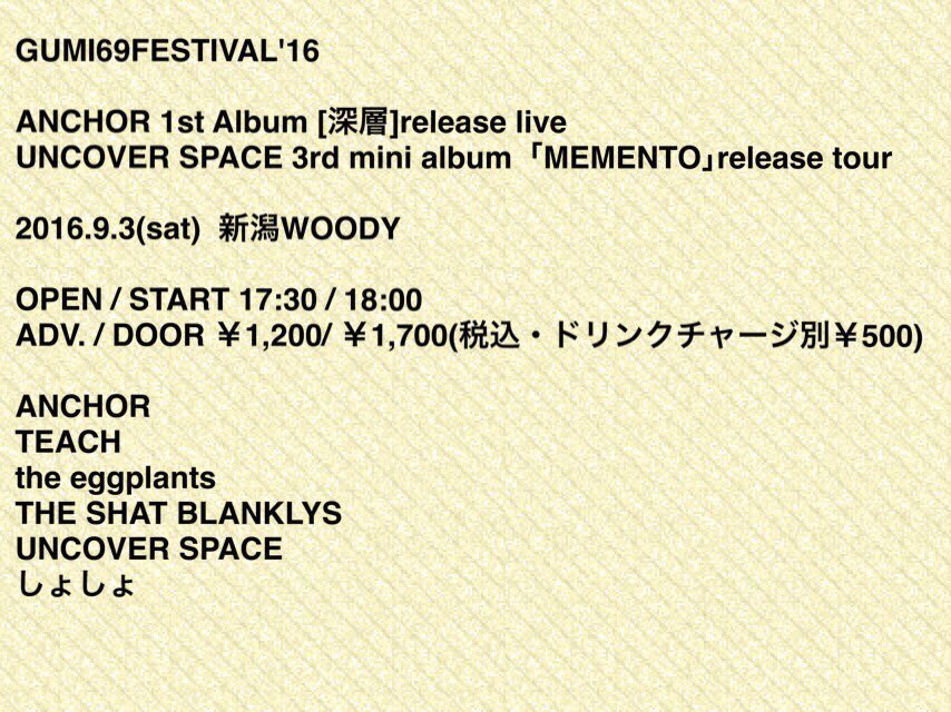 【解禁情報】
9/3(sat) 新潟WOODY
GUMI69FESTIVAL'16

ANCHOR
TEACH
the eggplants
THE SHAT BLANKLYS
UNCOVER SPACE
しょしょ