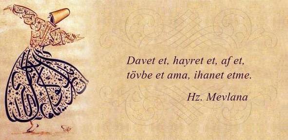 "Davet et, hayret et, af et, tövbe et ama, ihanet etme." 

/Hz. Mevlana/