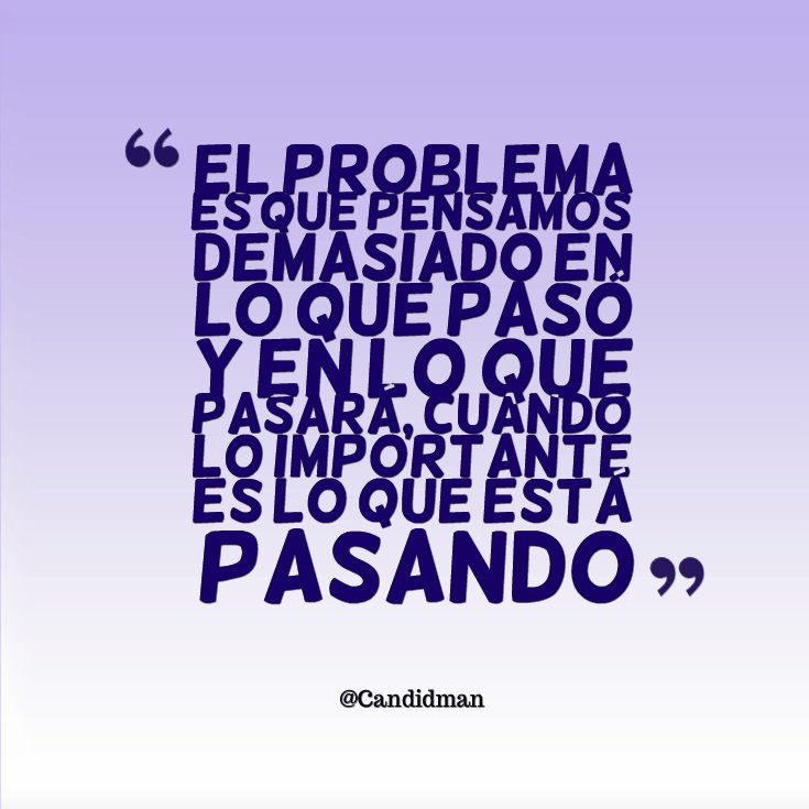 "El problema es que pensamos demasiado en lo que pasó y en lo que pasará, cuando lo importante... #Candidman #Frases