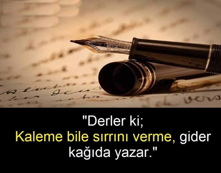 Derlerki ;
Kaleme Bile Sırrını Verme,
Gider Kağıda Yazar...