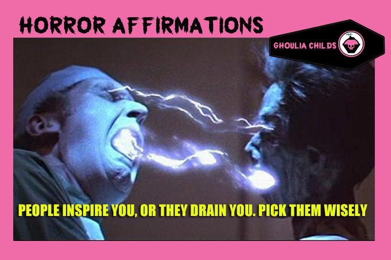 Horror Affirmations: PEOPLE INSPIRE YOU, OR THEY DRAIN YOU. PICK THEM WISELY. (*Lifeforce 1985)