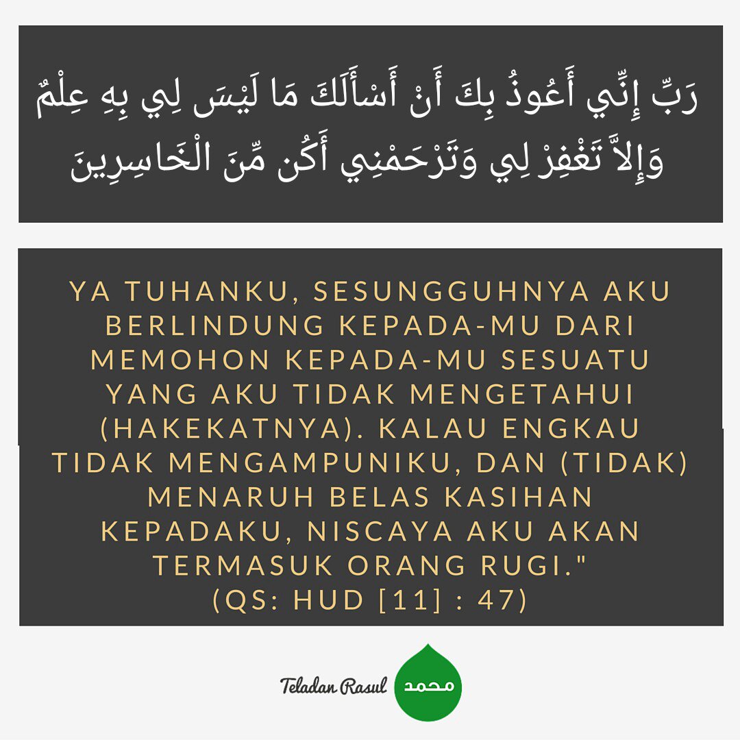 Ya Tuhanku sesungguhnya aku berlindung kpd-Mu sesuatu yg aku tdk mengetahui (hakikatnya). Kalau engkau .... (11:47)