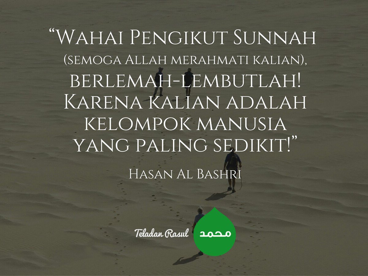 Wahai pengikut sunnah! Berlemah-lembutlah! Karena kalian adalah kelompok manusia yg lagi sedikit (Hasan Al Bashri)