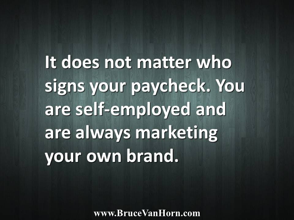BruceVH's tweet photo. It does not matter who signs your paycheck. You are self-employed and are always marketing your own #brand. https://t.co/xW5bZqXaTF