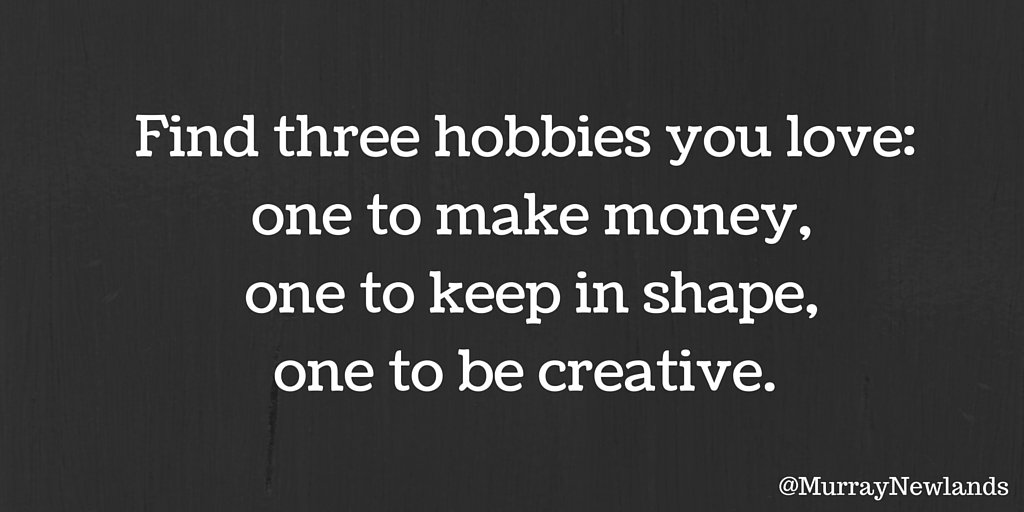 MurrayNewlands's tweet photo. Find three hobbies: 1 to make money, 1 to keep in shape, 1 to be creative. Everything else is icing on the cake! https://t.co/bwkWzSTkMG