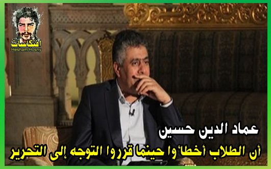 بلاطعم ولاروح ولا معنى كتابات عماد الدين حسين... أن الطلاب أخطأوا حينما قرروا التوجه إلى التحرير 