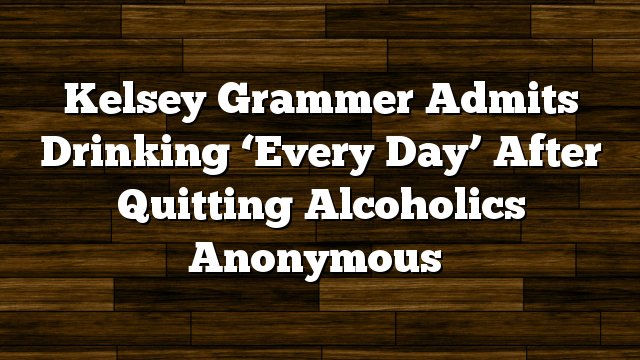 ChrisLaguard's tweet image. Kelsey Grammer Admits Drinking ‘Every Day’… dlvr.it/LjKKS5 #Fun #_anonymous_ #Admits #after #Alcoholics