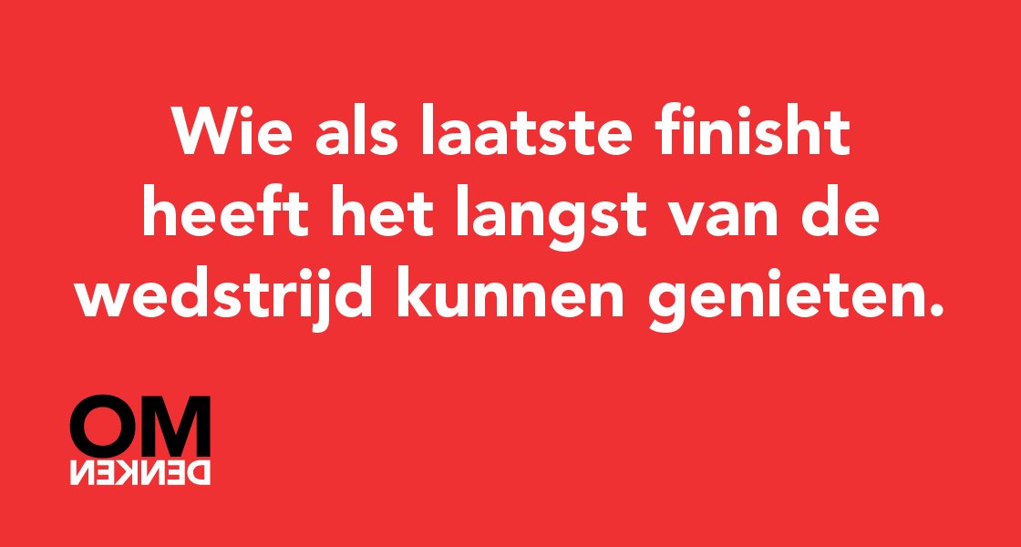 Wie als laatste finisht heeft het langst van de wedstrijd kunnen genieten.