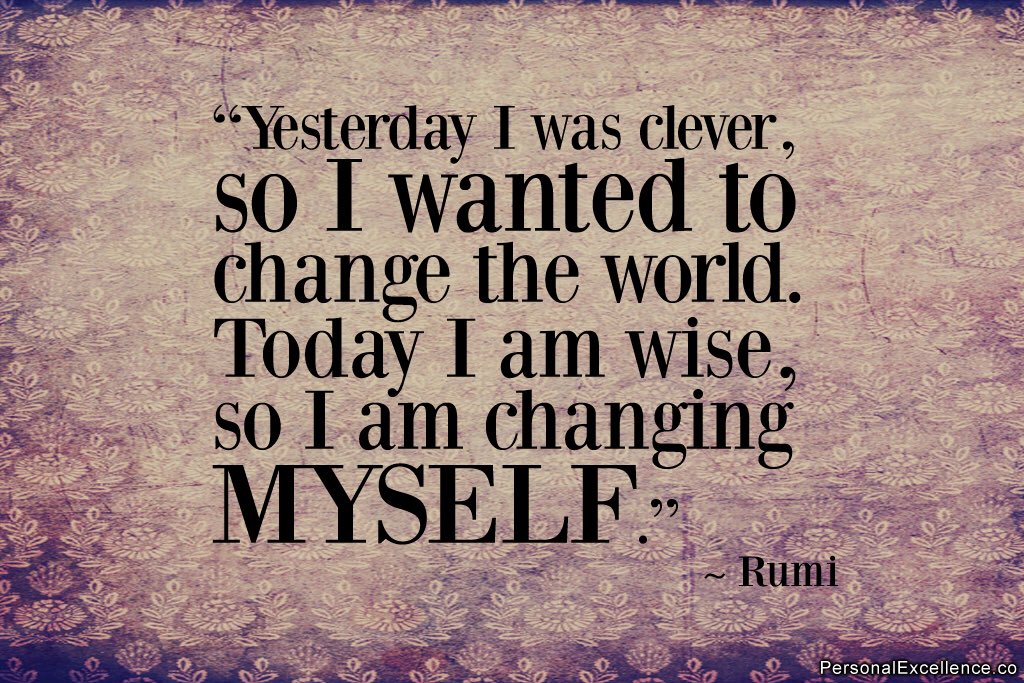 I am clever. Yesterday was. Rumi. To be wise. Yesterday i was clever, so i wanted to change the world.