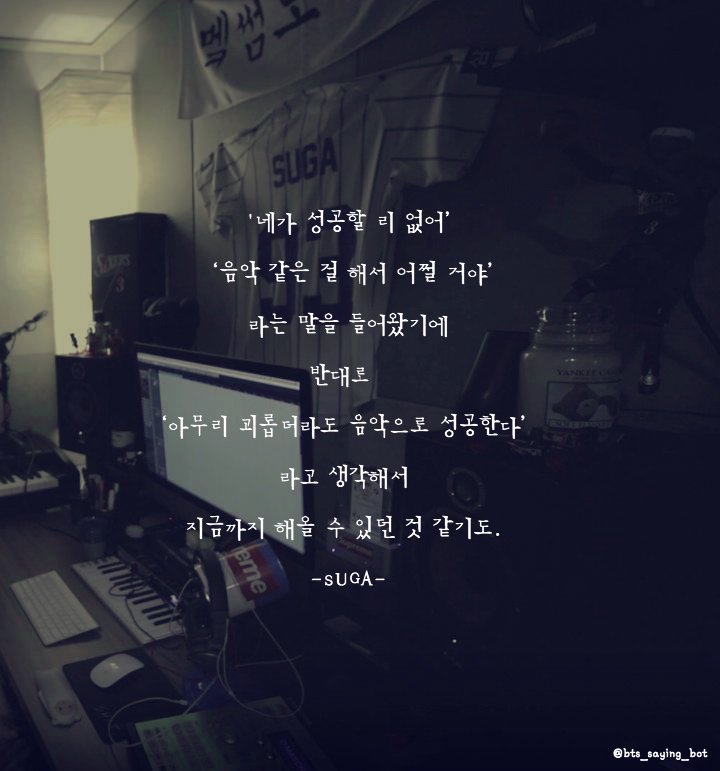 bts_saying_bot's tweet photo. '네가 성공할 리 없어' 
'음악 같은 걸 해서 어쩔 거야' 
라는 말을 들어왔기에
 반대로 
'아무리 괴롭더라도 음악으로 성공한다' 
라고 생각해서 
지금까지 해올 수 있던 것 같기도.
 -SUGA- https://t.co/3xqxNkdRnN