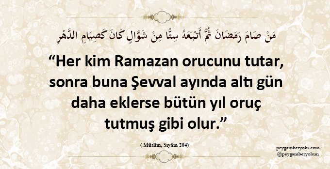 "Her kim Ramazan orucunu tutar, sonra buna Şevval ayında altı gün daha eklerse bütün yıl oruç tutmuş gibi olur."