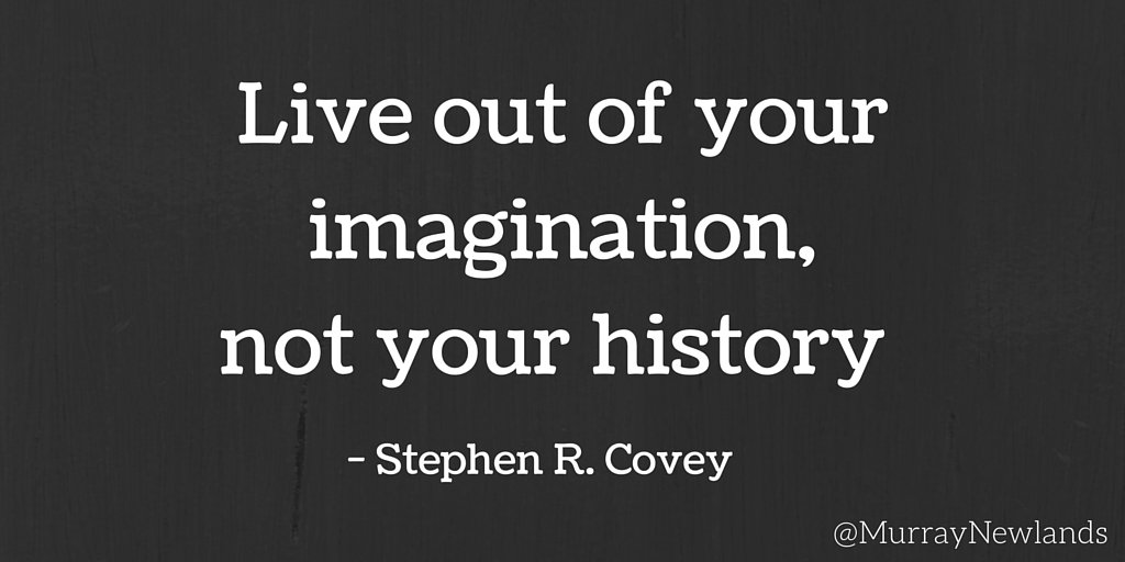 MurrayNewlands's tweet photo. Live out of your imagination, not your history. - Stephen R. Covey #CreatePositivity #Imagine https://t.co/tI8jl8KKOg