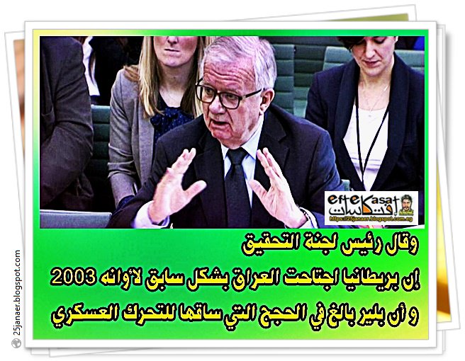 رئيس لجنة التحقيق : إن بريطانيا اجتاحت العراق و أن بلير بالغ في الحجج التي ساقها للتحرك العسكري