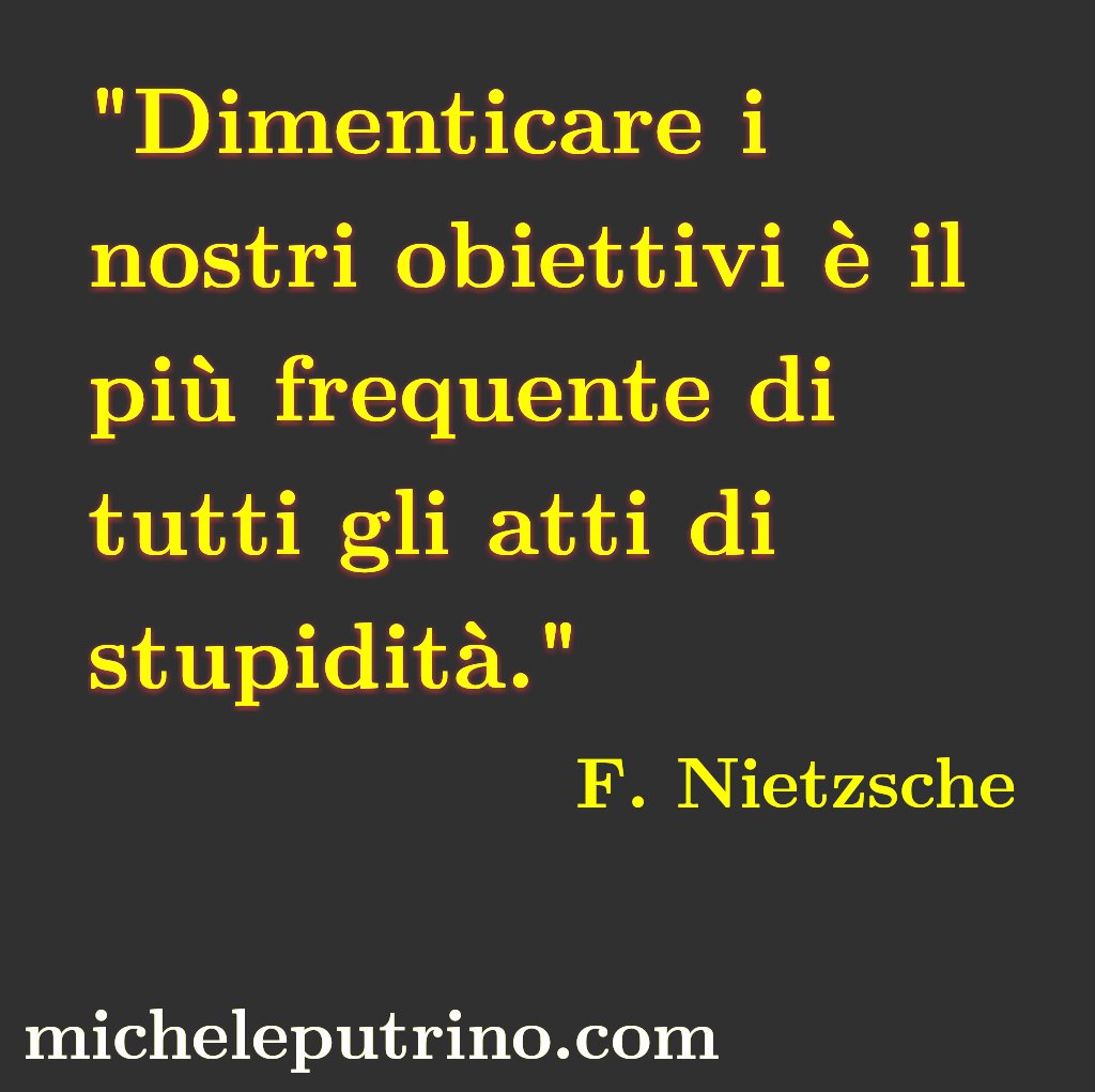 Michele Putrino Stupidita Dimenticare Obiettivi Motivazione Frasi Aforismi Citazioni Combattere Persistere Nietzsche