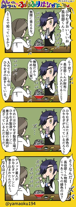 長谷部と燭台切の四コママンガ。
数百年の世を生きてきた付喪神達が、豊富な経験と深い知識に基づき夏らしくさわやかにひやむぎについて知的でウィットに富んだアダルティーな会話を楽しんでいる様子を鮮やかに描く感動巨編。 